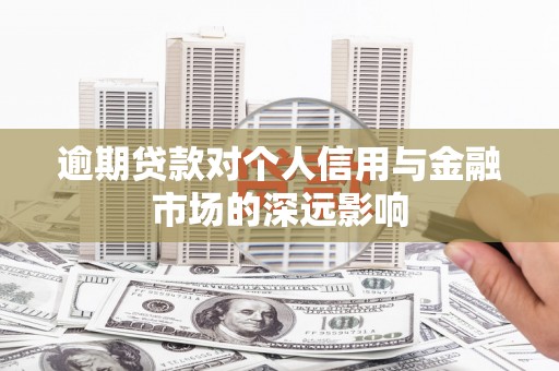 张北逾期贷款对个人信用与金融市场的深远影响