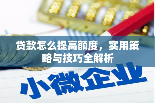 安居贷款怎么提高额度，实用策略与技巧全解析