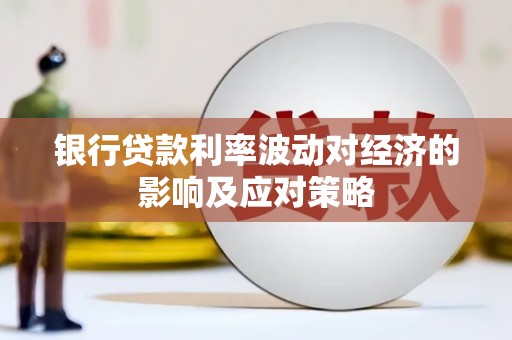 清流银行贷款利率波动对经济的影响及应对策略