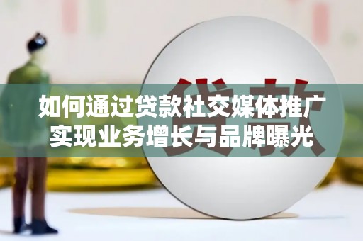 南阳如何通过贷款社交媒体推广实现业务增长与品牌曝光