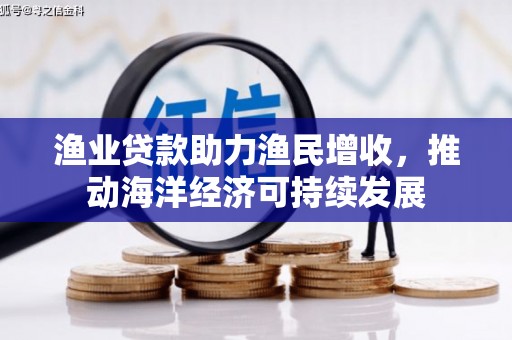 睢阳渔业贷款助力渔民增收，推动海洋经济可持续发展