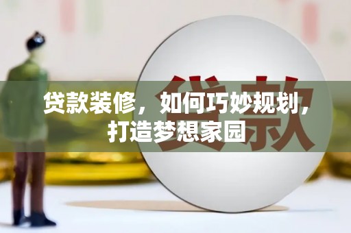 喀什贷款装修，如何巧妙规划，打造梦想家园