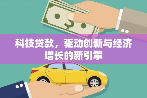 丘北科技贷款，驱动创新与经济增长的新引擎