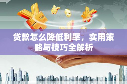 社旗贷款怎么降低利率，实用策略与技巧全解析