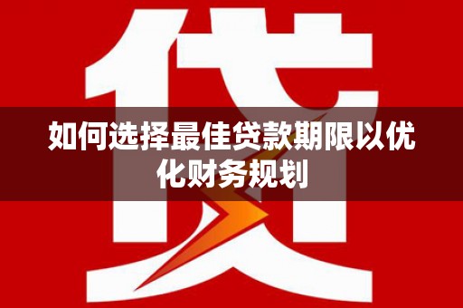 永胜如何选择最佳贷款期限以优化财务规划