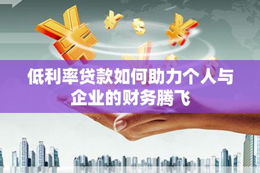 南化低利率贷款如何助力个人与企业的财务腾飞