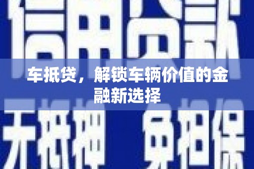 六横车抵贷，解锁车辆价值的金融新选择