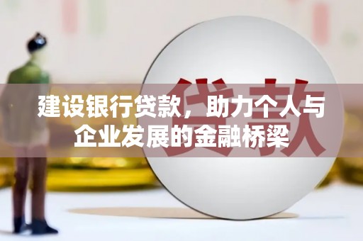 崇安建设银行贷款，助力个人与企业发展的金融桥梁