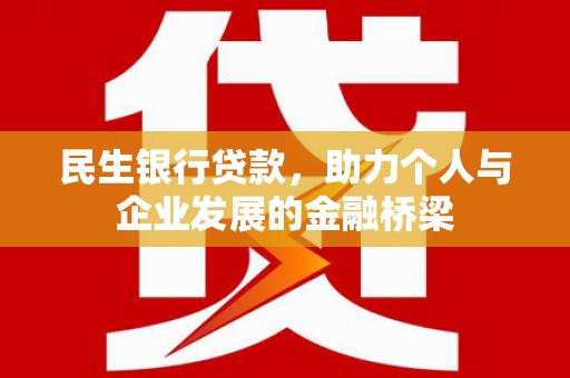 改则民生银行贷款，助力个人与企业发展的金融桥梁