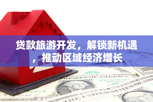 梁河贷款旅游开发，解锁新机遇，推动区域经济增长