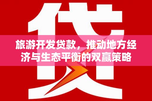 玉门旅游开发贷款，推动地方经济与生态平衡的双赢策略