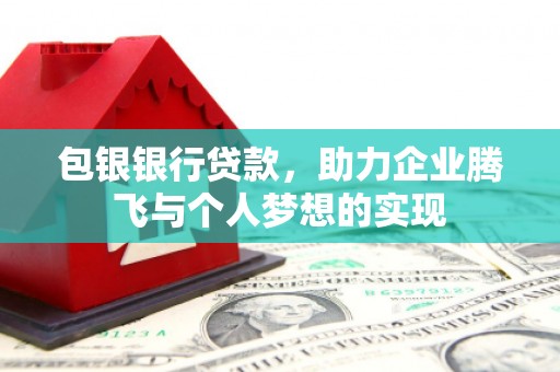 红星包银银行贷款，助力企业腾飞与个人梦想的实现