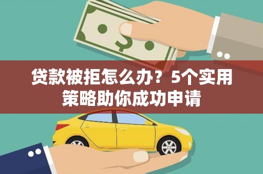 元宝贷款被拒怎么办？5个实用策略助你成功申请