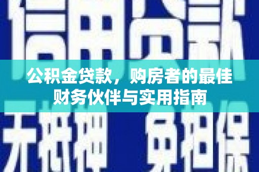 仑背公积金贷款，购房者的最佳财务伙伴与实用指南
