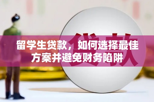 余干留学生贷款，如何选择最佳方案并避免财务陷阱