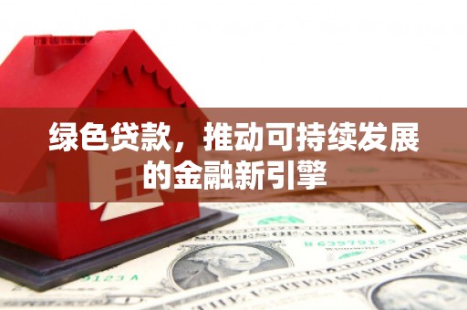 湘桥绿色贷款，推动可持续发展的金融新引擎