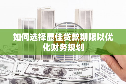 双江如何选择最佳贷款期限以优化财务规划