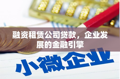 福田融资租赁公司贷款，企业发展的金融引擎