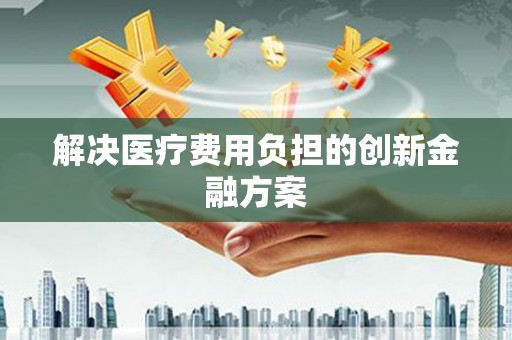 左营解决医疗费用负担的创新金融方案