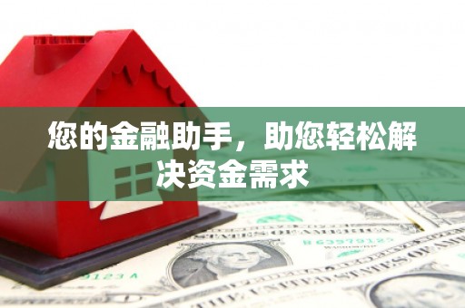 西双版纳您的金融助手，助您轻松解决资金需求