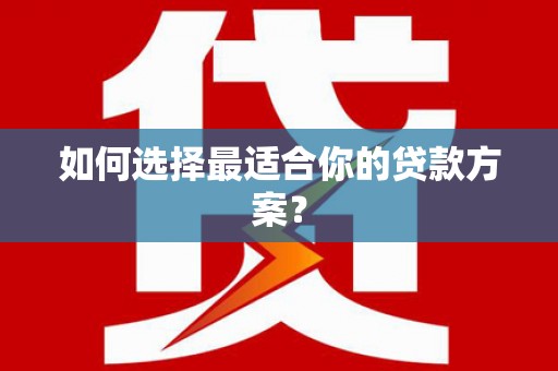 滦县如何选择最适合你的贷款方案？