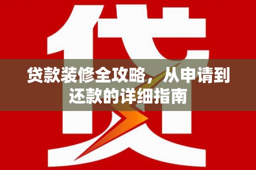 贺州贷款装修全攻略，从申请到还款的详细指南