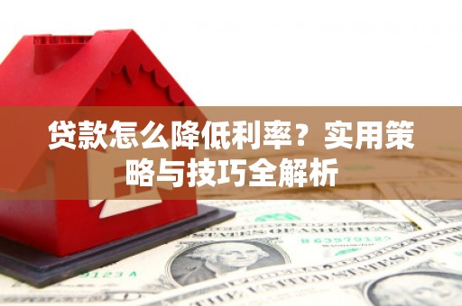 定兴贷款怎么降低利率？实用策略与技巧全解析